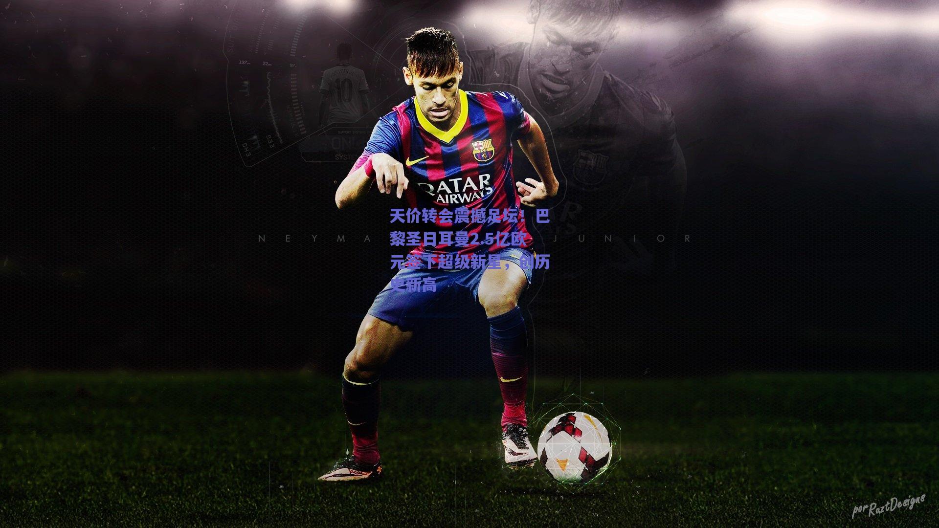 天价转会震撼足坛！巴黎圣日耳曼2.5亿欧元签下超级新星，创历史新高