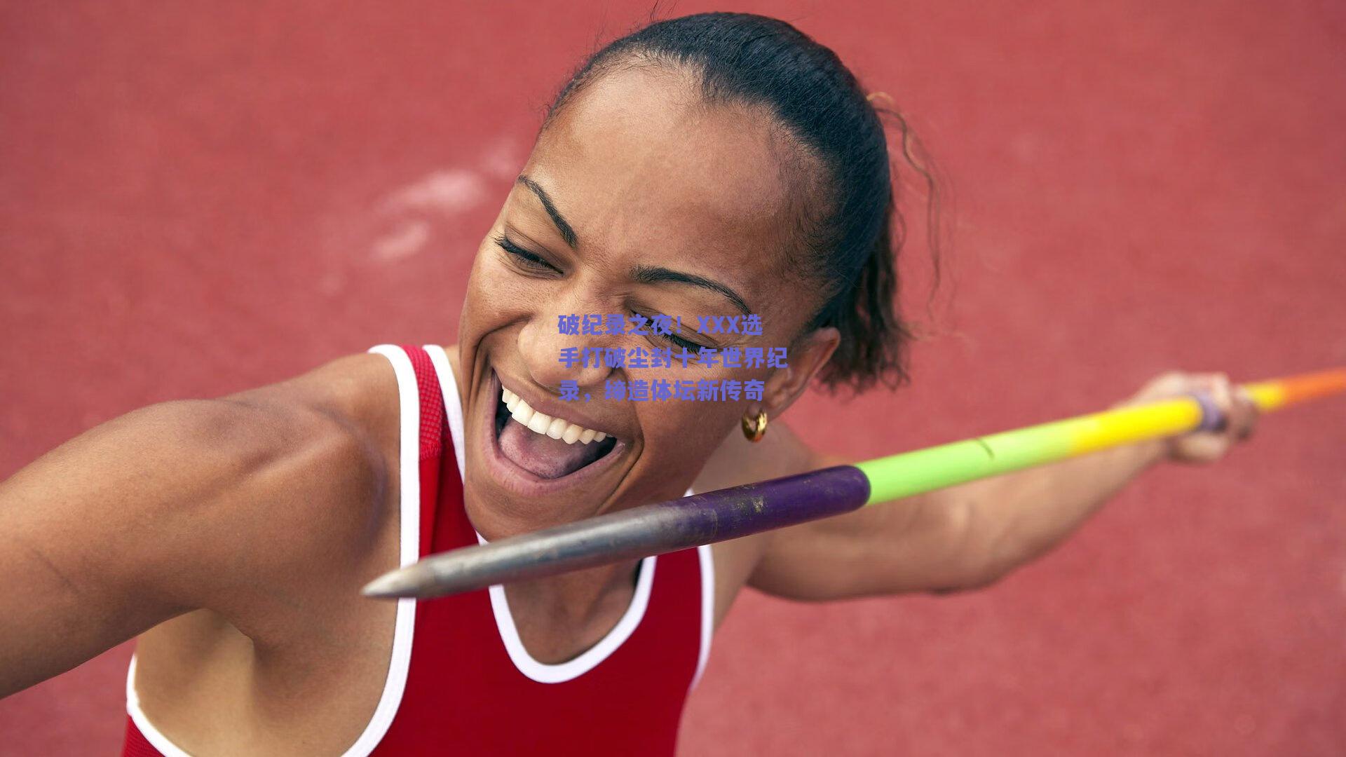 破纪录之夜！XXX选手打破尘封十年世界纪录，缔造体坛新传奇