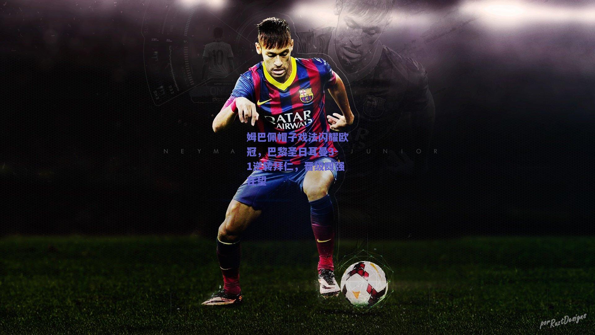 姆巴佩帽子戏法闪耀欧冠，巴黎圣日耳曼3-1逆转拜仁，晋级四强在望