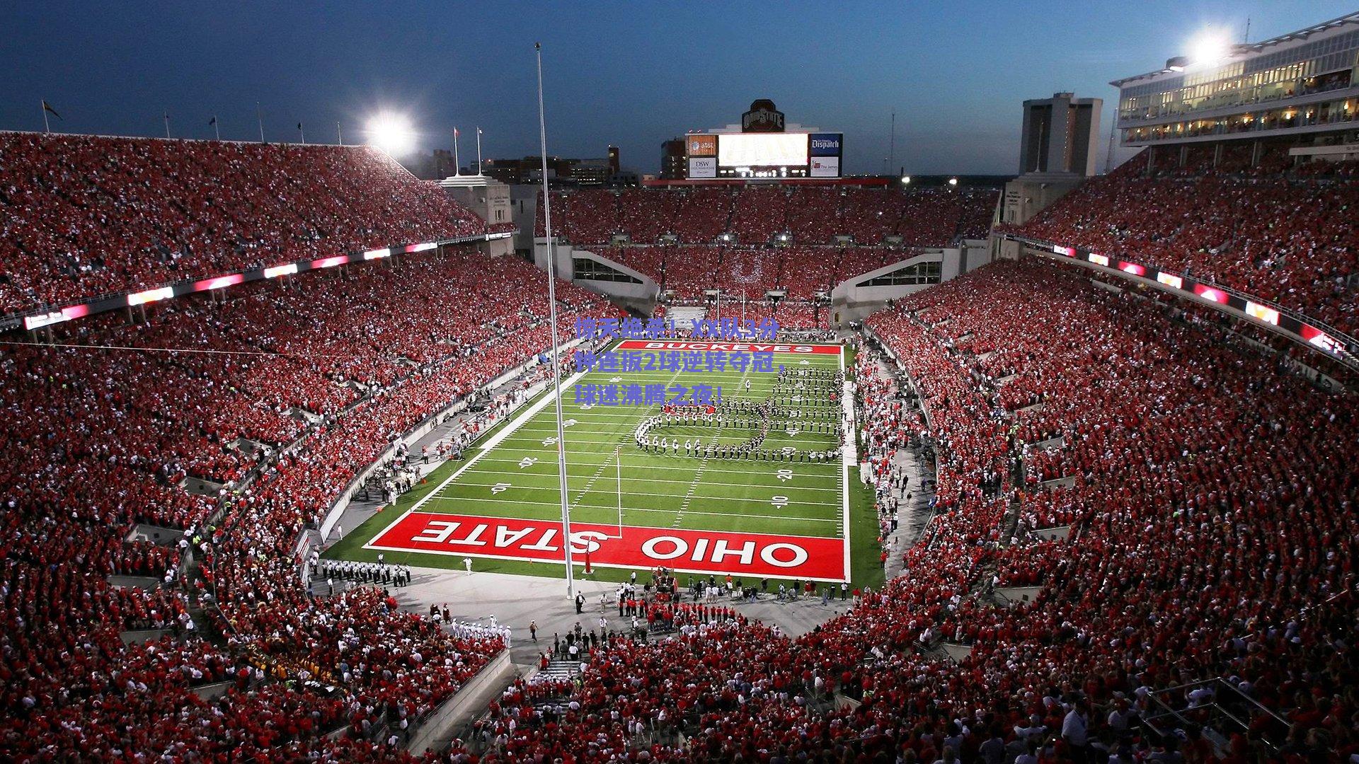 惊天绝杀！XX队3分钟连扳2球逆转夺冠，球迷沸腾之夜！