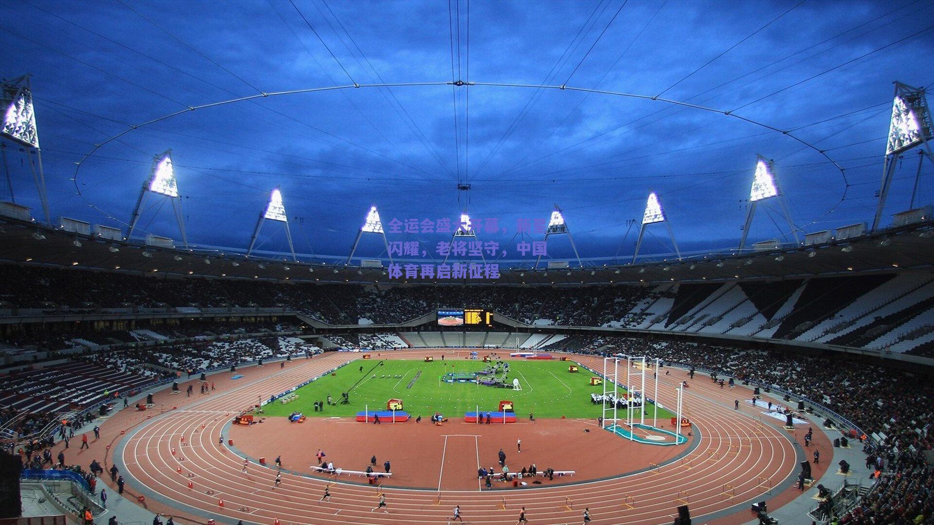 全运会盛大开幕，新星闪耀，老将坚守，中国体育再启新征程
