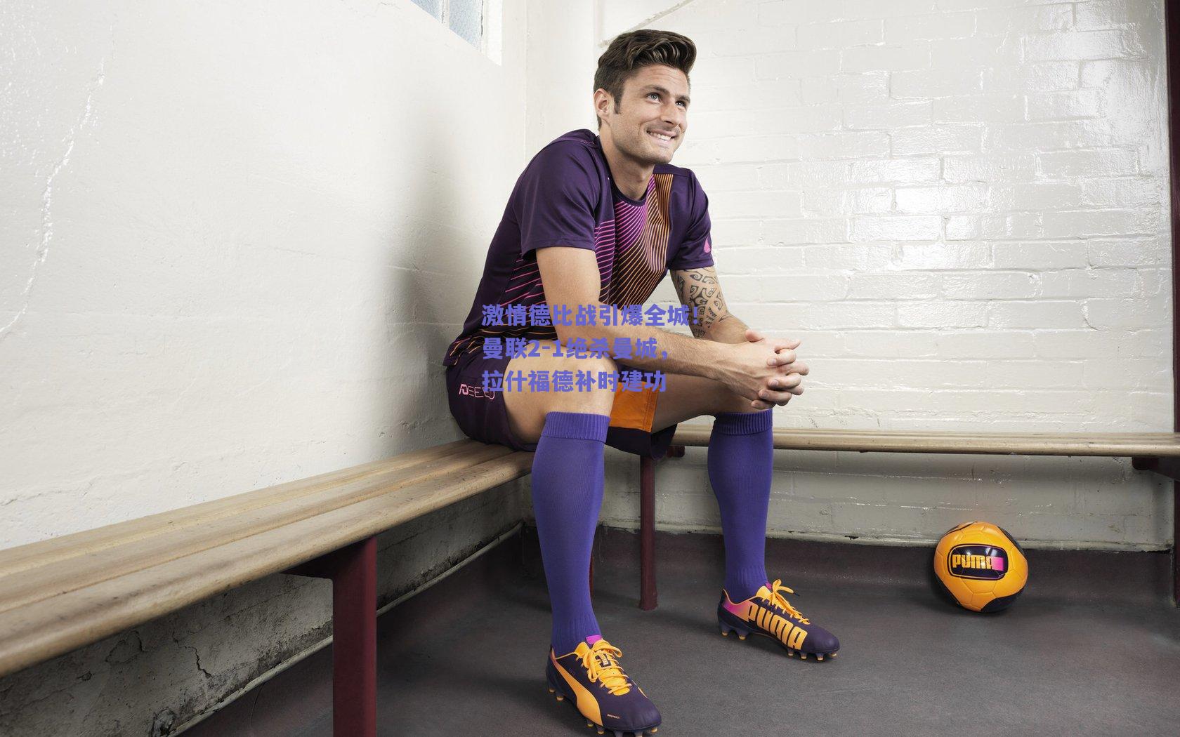 激情德比战引爆全城！曼联2-1绝杀曼城，拉什福德补时建功