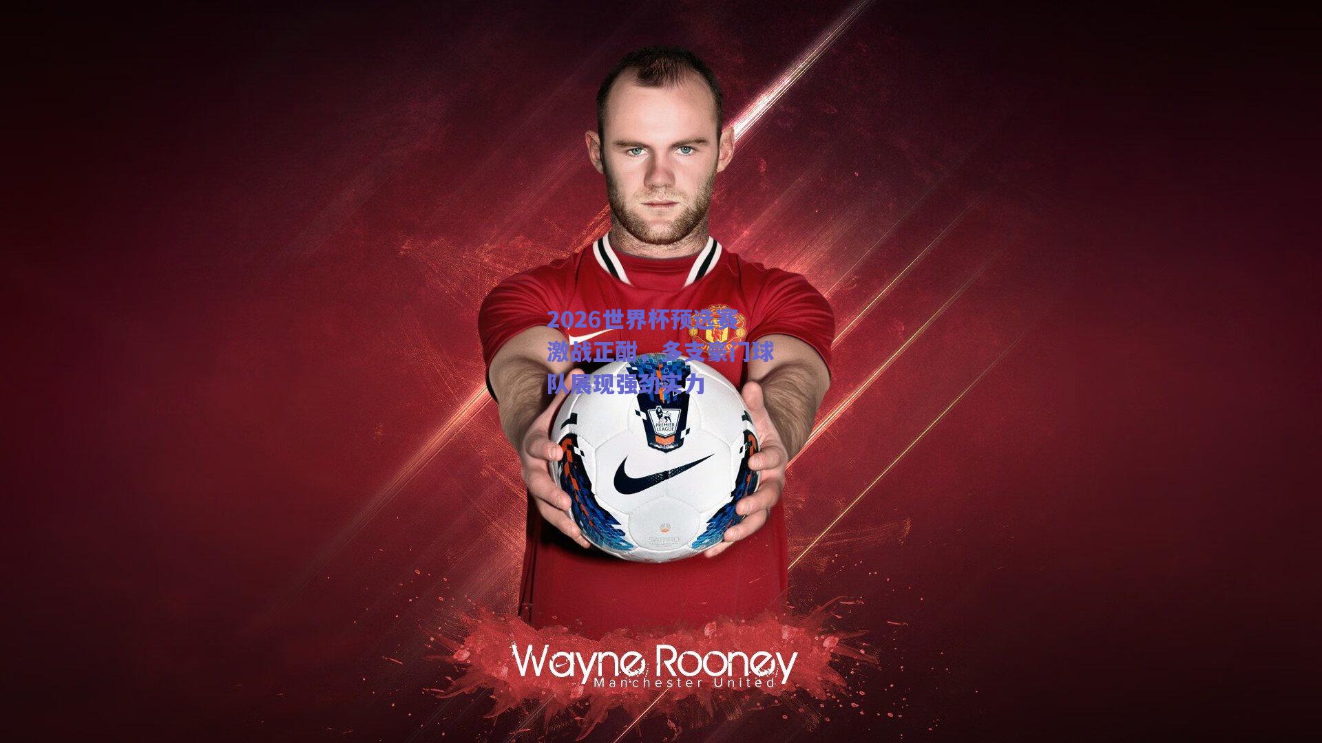 2026世界杯预选赛激战正酣，多支豪门球队展现强劲实力